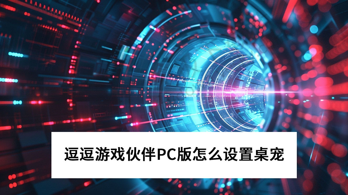 2025逗逗游戏伙伴PC版怎么设置桌宠
