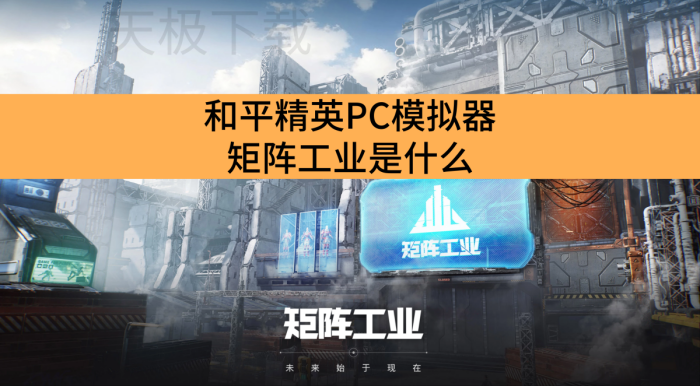 和平精英PC模拟器矩阵工业是什么_和平精英PC模拟器矩阵工业介绍