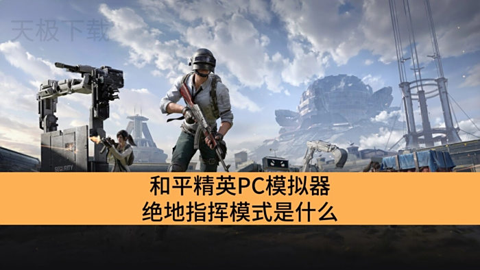 和平精英PC模拟器绝地指挥模式是什么_和平精英PC模拟器绝地指挥模式介绍